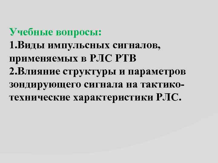 Учебные вопросы: 1. Виды импульсных сигналов, применяемых в РЛС РТВ 2. Влияние структуры и