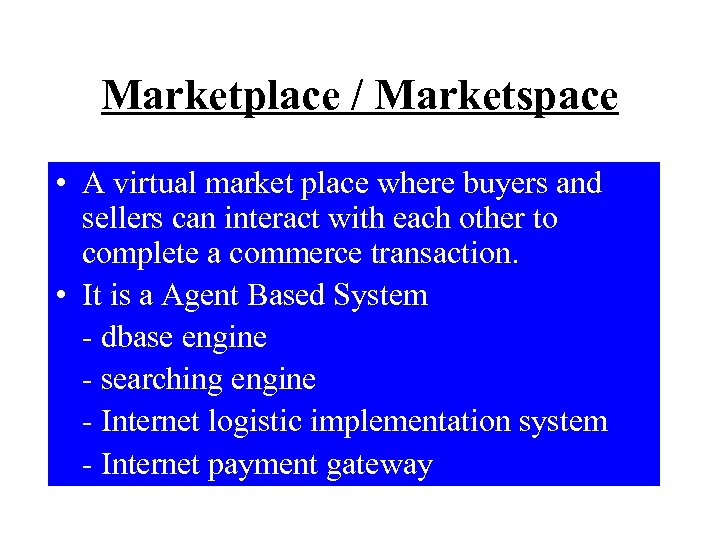 Marketplace / Marketspace • A virtual market place where buyers and sellers can interact