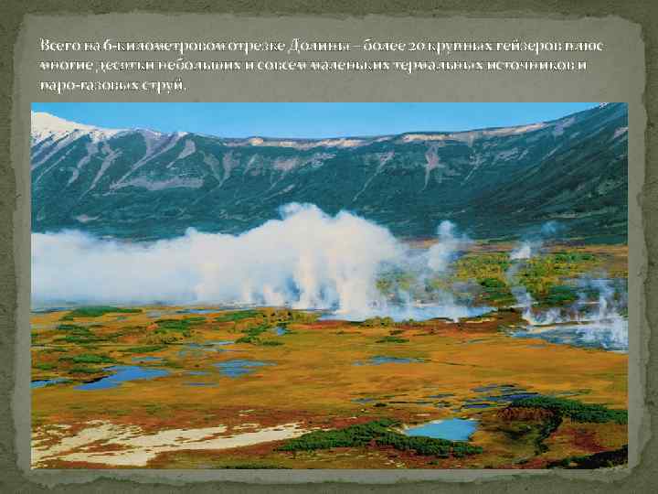 Всего на 6 -километровом отрезке Долины – более 20 крупных гейзеров плюс многие десятки