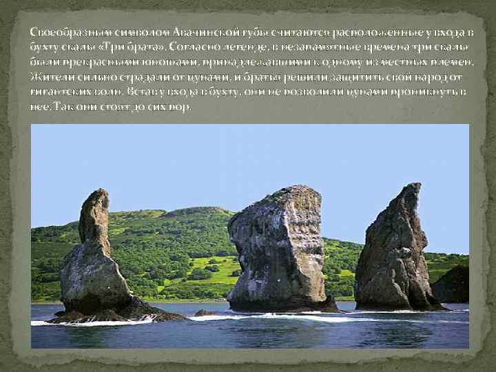 Своеобразным символом Авачинской губы считаются расположенные у входа в бухту скалы «Три брата» .
