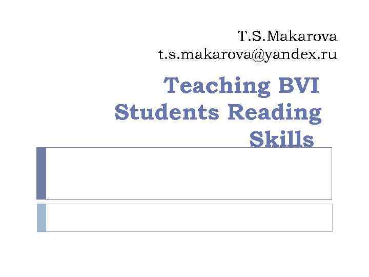 T. S. Makarova t. s. makarova@yandex. ru Teaching BVI Students Reading Skills 
