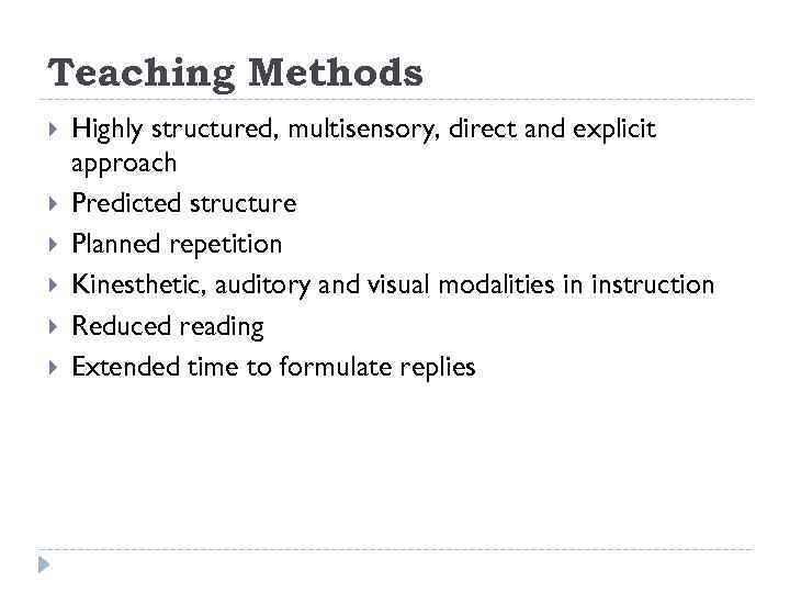 Teaching Methods Highly structured, multisensory, direct and explicit approach Predicted structure Planned repetition Kinesthetic,