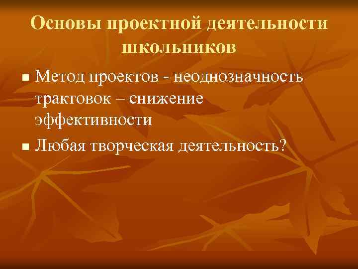 Основы проектной деятельности школьников Метод проектов - неоднозначность трактовок – снижение эффективности n Любая