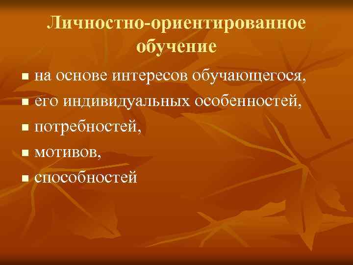 Личностно-ориентированное обучение на основе интересов обучающегося, n его индивидуальных особенностей, n потребностей, n мотивов,