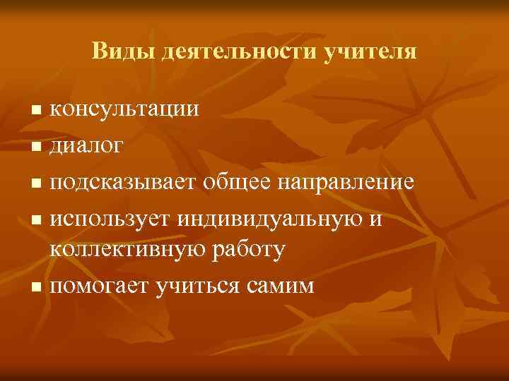 Виды деятельности учителя консультации n диалог n подсказывает общее направление n использует индивидуальную и