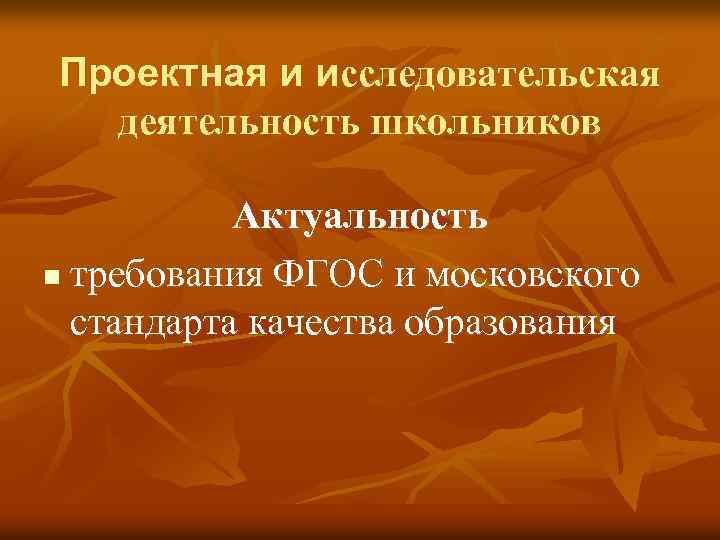 Проектная и исследовательская деятельность школьников Актуальность n требования ФГОС и московского стандарта качества образования