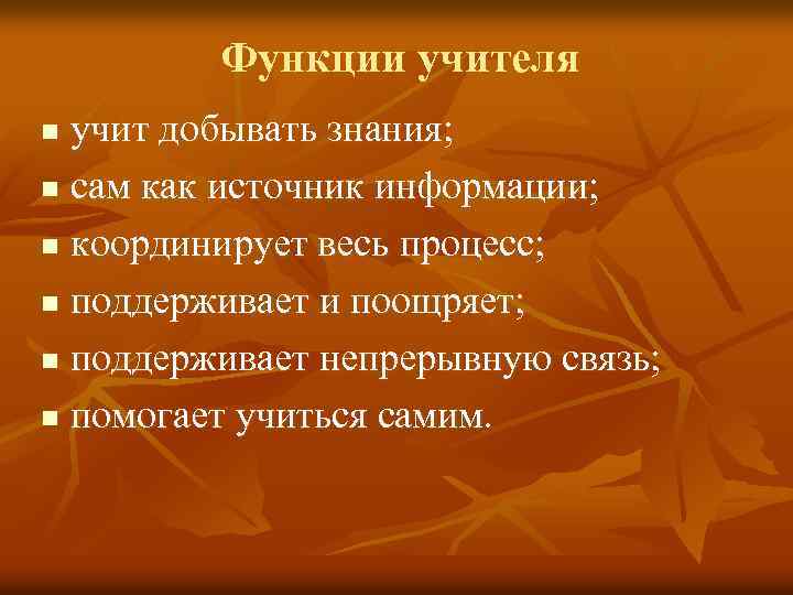 Функции учителя учит добывать знания; n сам как источник информации; n координирует весь процесс;