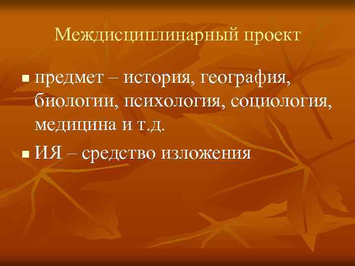 Междисциплинарный проект предмет – история, география, биологии, психология, социология, медицина и т. д. n