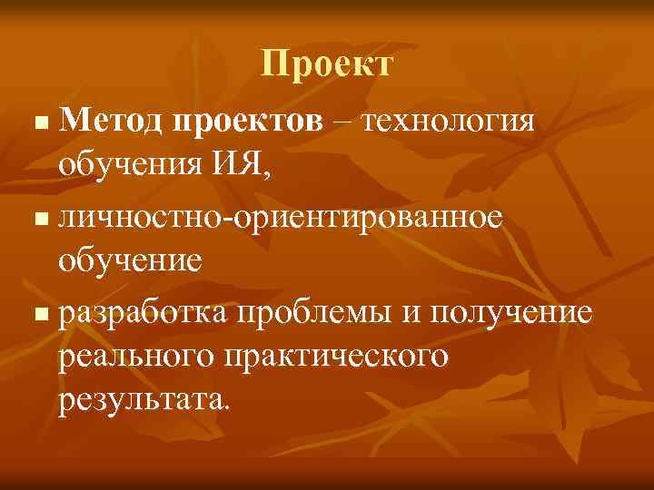 Проект Метод проектов – технология обучения ИЯ, n личностно-ориентированное обучение n разработка проблемы и