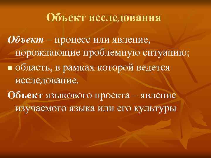 Объект исследования Объект – процесс или явление, порождающие проблемную ситуацию; n область, в рамках