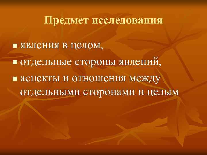 Предмет исследования явления в целом, n отдельные стороны явлений, n аспекты и отношения между