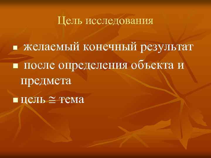 Цель исследования желаемый конечный результат n после определения объекта и предмета n цель тема