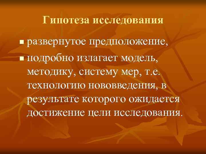 Гипотеза исследования развернутое предположение, n подробно излагает модель, методику, систему мер, т. е. технологию