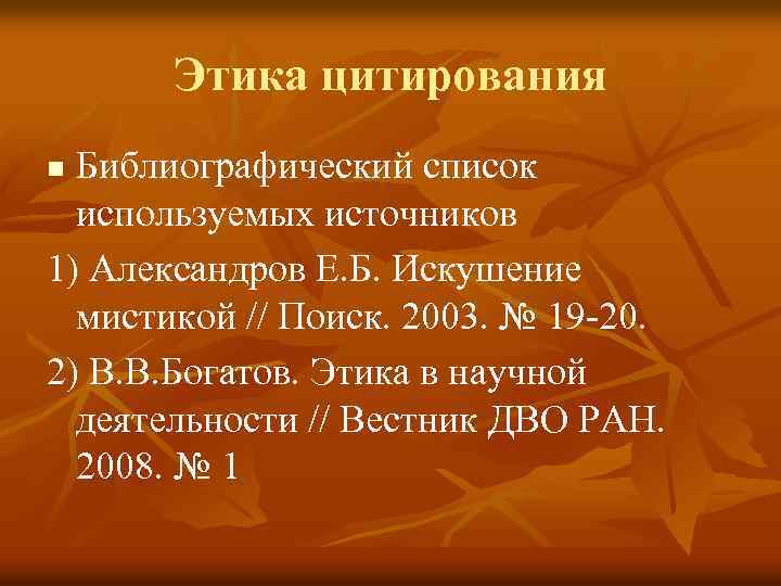 Этика цитирования Библиографический список используемых источников 1) Александров Е. Б. Искушение мистикой // Поиск.