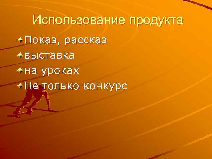 Использование продукта Показ, рассказ выставка на уроках Не только конкурс 