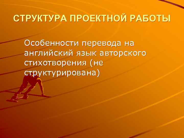 СТРУКТУРА ПРОЕКТНОЙ РАБОТЫ Особенности перевода на английский язык авторского стихотворения (не структурирована) 
