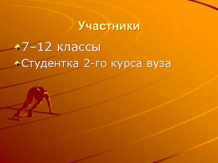 Участники 7– 12 классы Студентка 2 -го курса вуза 