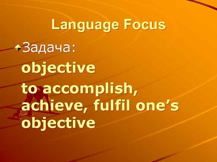 Language Focus Задача: objective to accomplish, achieve, fulfil one’s objective 