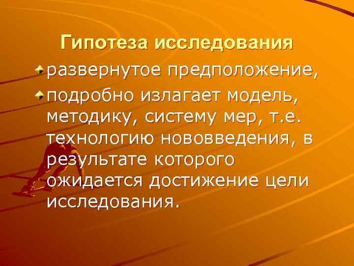 Гипотеза исследования развернутое предположение, подробно излагает модель, методику, систему мер, т. е. технологию нововведения,