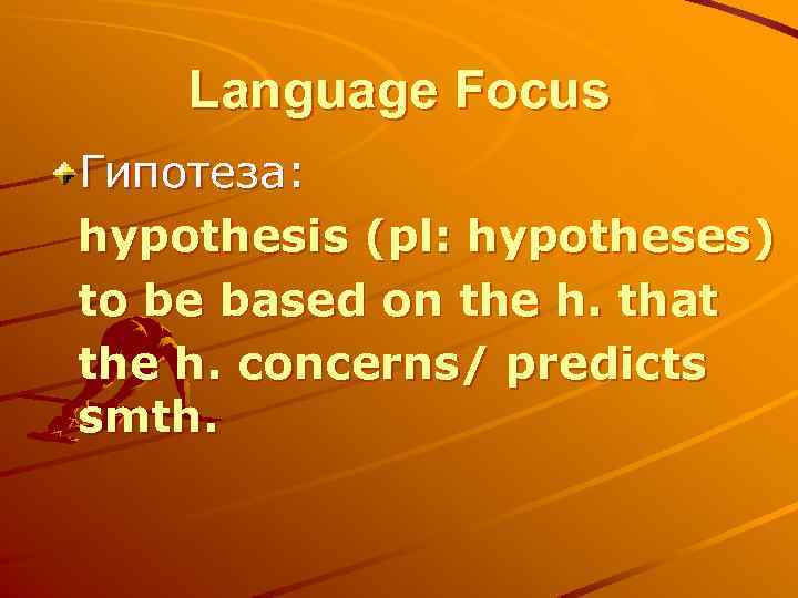 Language Focus Гипотеза: hypothesis (pl: hypotheses) to be based on the h. that the