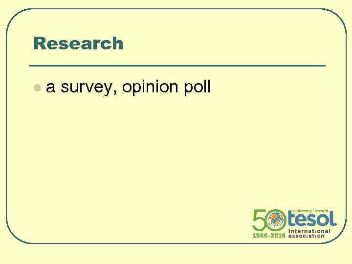 Research l a survey, opinion poll 