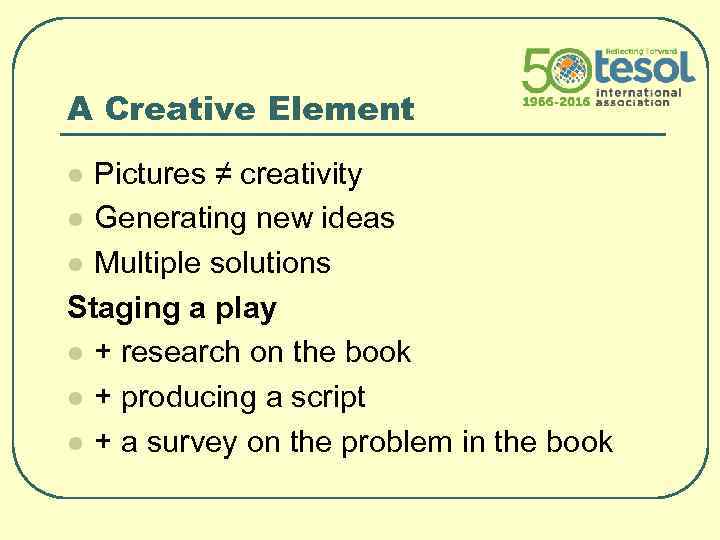 A Creative Element Pictures ≠ creativity l Generating new ideas l Multiple solutions Staging