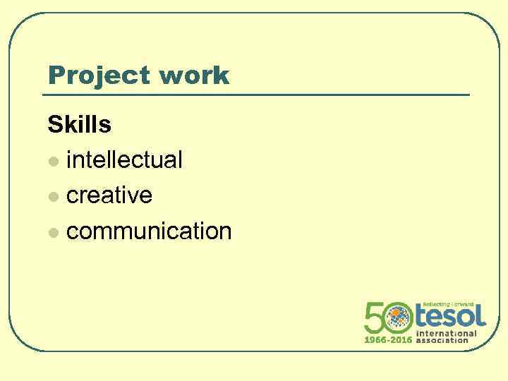 Project work Skills l intellectual l creative l communication 