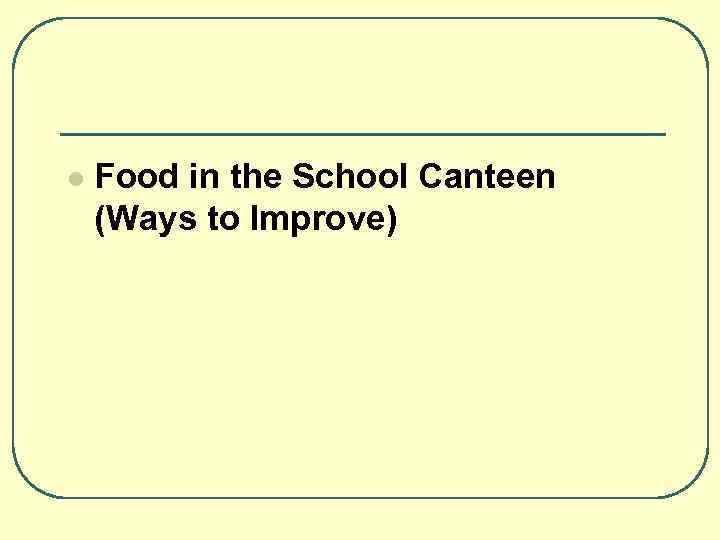 l Food in the School Canteen (Ways to Improve) 