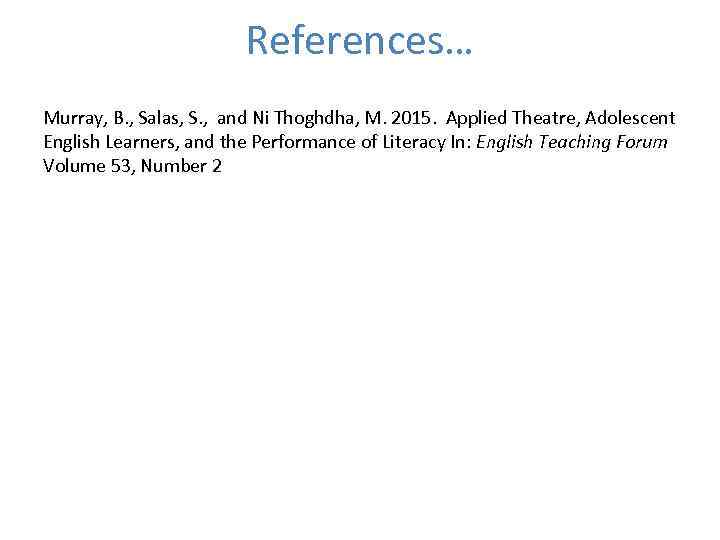 References… Murray, B. , Salas, S. , and Ni Thoghdha, M. 2015. Applied Theatre,