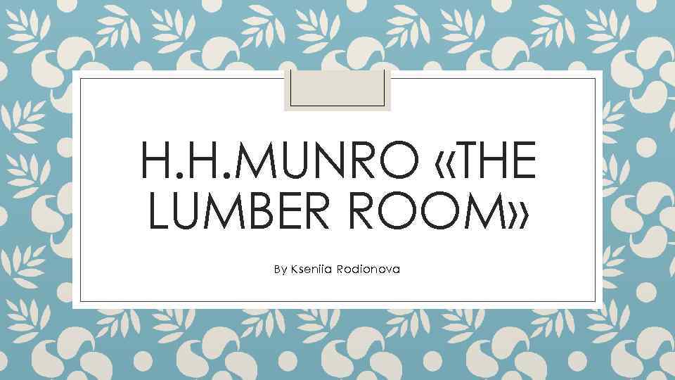 H. H. MUNRO «THE LUMBER ROOM» By Kseniia Rodionova 