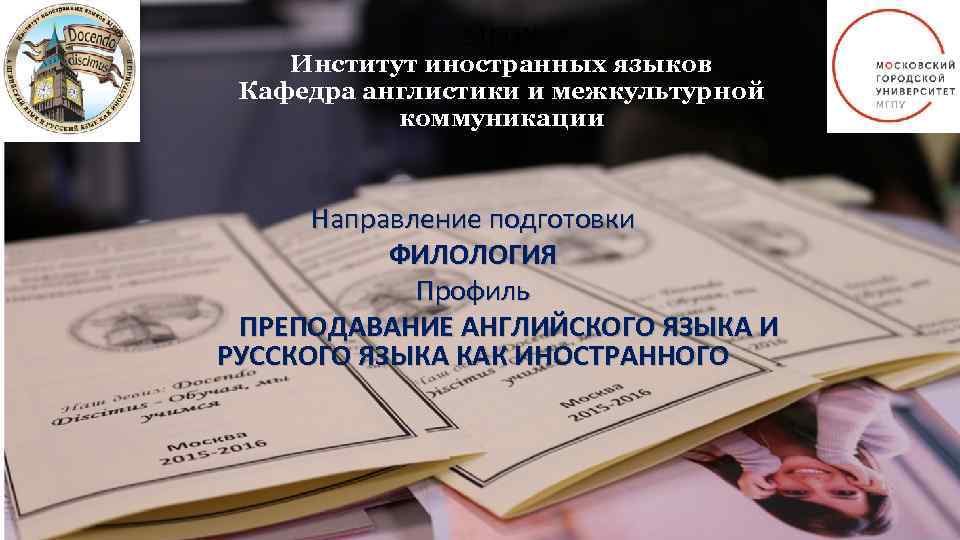 MГПУ Институт иностранных языков Кафедра англистики и межкультурной коммуникации Направление подготовки ФИЛОЛОГИЯ Профиль ПРЕПОДАВАНИЕ