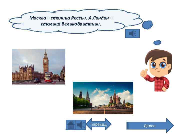 Москва – столица России. А Лондон – столица Великобритании. перевод Далее 