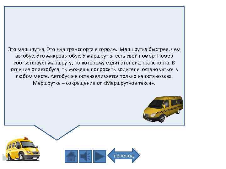 Это маршрутка. Это вид транспорта в городе. Маршрутка быстрее, чем автобус. Это микроавтобус. У