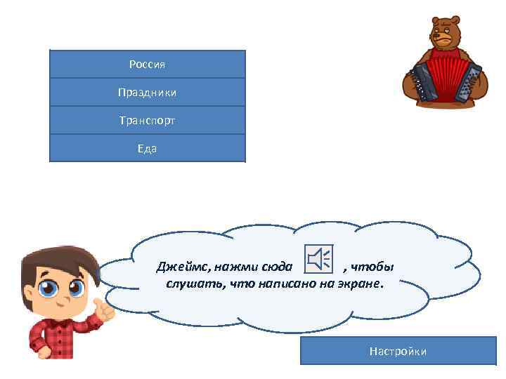 Россия Праздники Транспорт Еда Джеймс, нажми сюда , чтобы слушать, что написано на экране.