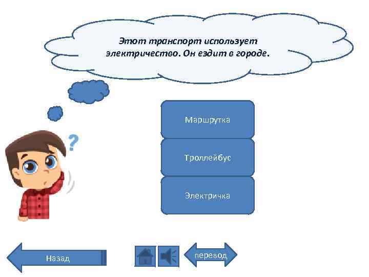 Этот транспорт использует электричество. Он ездит в городе. Маршрутка Троллейбус Электричка Назад перевод 