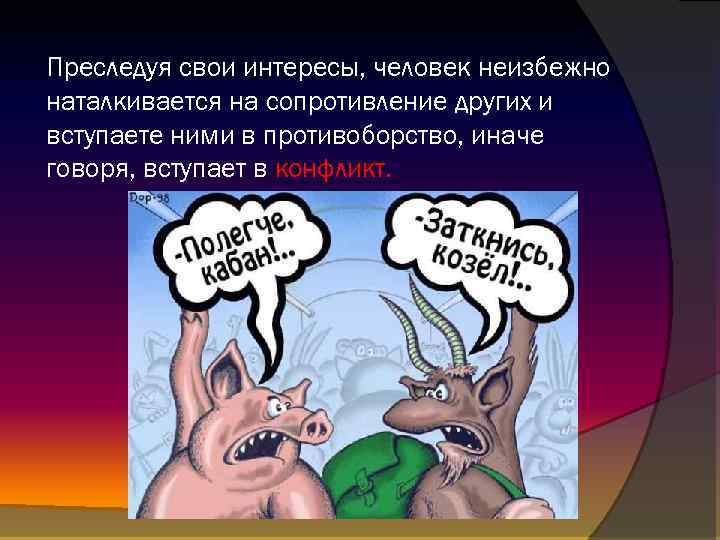 Преследуя свои интересы, человек неизбежно наталкивается на сопротивление других и вступаете ними в противоборство,