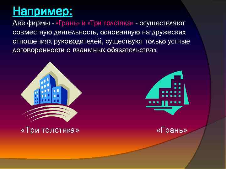 Например: Две фирмы - «Грань» и «Три толстяка» - осуществляют совместную деятельность, основанную на