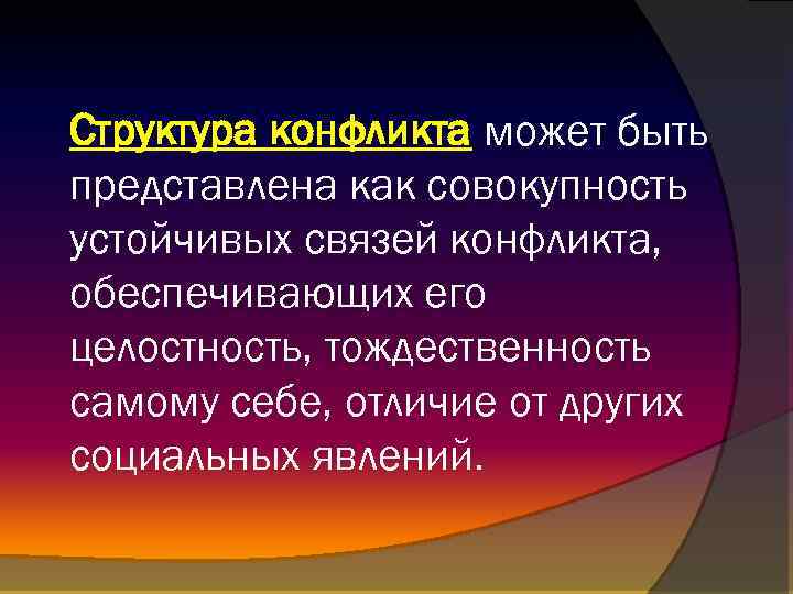 Структура конфликта может быть представлена как совокупность устойчивых связей конфликта, обеспечивающих его целостность, тождественность