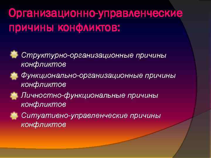 Организационно-управленческие причины конфликтов: Структурно-организационные причины конфликтов Функционально-организационные причины конфликтов Личностно-функциональные причины конфликтов Ситуативно-управленческие причины