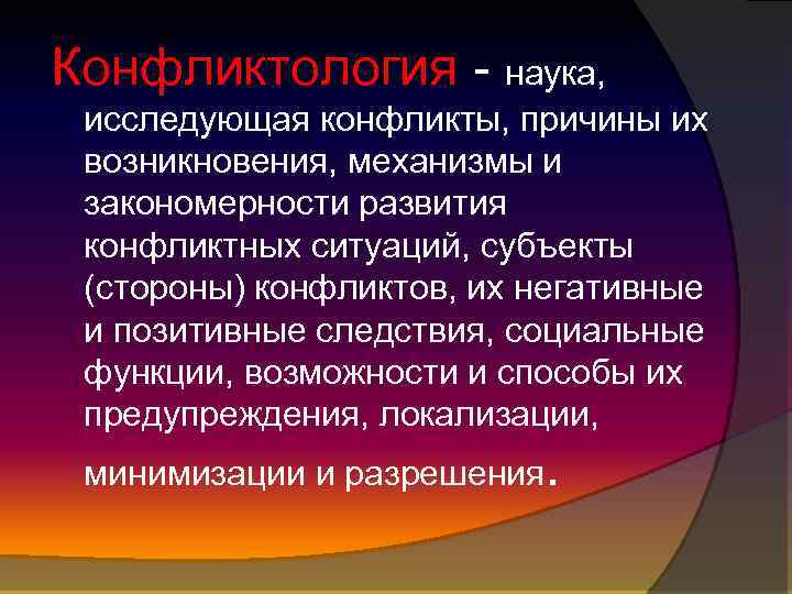 Конфликтология - наука, исследующая конфликты, причины их возникновения, механизмы и закономерности развития конфликтных ситуаций,