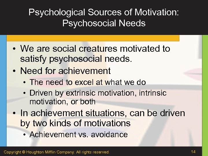 Psychological Sources of Motivation: Psychosocial Needs • We are social creatures motivated to satisfy