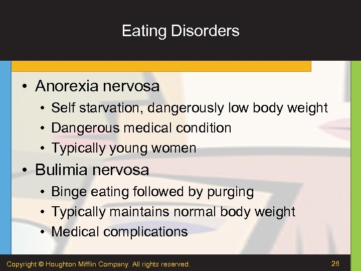 Eating Disorders • Anorexia nervosa • Self starvation, dangerously low body weight • Dangerous