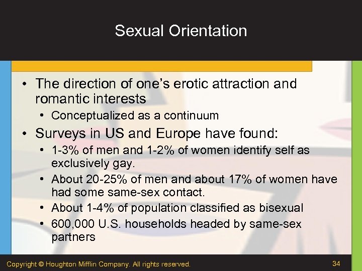 Sexual Orientation • The direction of one’s erotic attraction and romantic interests • Conceptualized