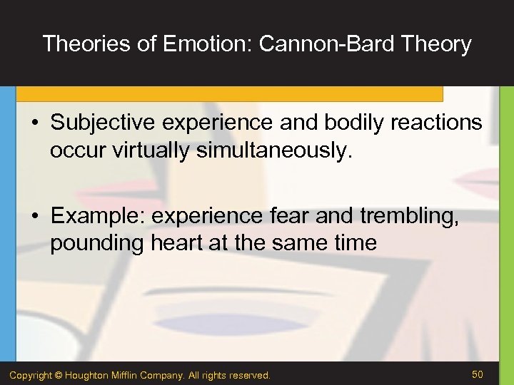 Theories of Emotion: Cannon-Bard Theory • Subjective experience and bodily reactions occur virtually simultaneously.