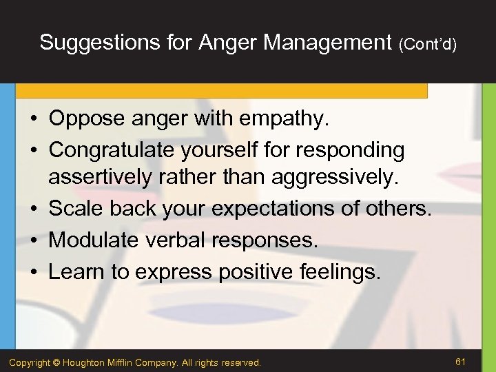Suggestions for Anger Management (Cont’d) • Oppose anger with empathy. • Congratulate yourself for
