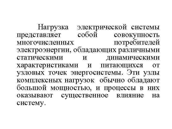 Нагрузка электрической системы представляет собой совокупность многочисленных потребителей электроэнергии, обладающих различными статическими и динамическими