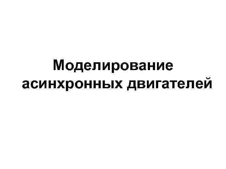 Моделирование асинхронных двигателей 