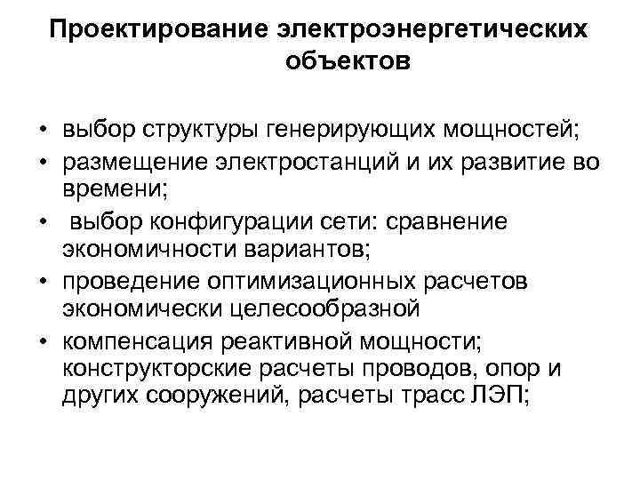 Проектирование электроэнергетических объектов • выбор структуры генерирующих мощностей; • размещение электростанций и их развитие