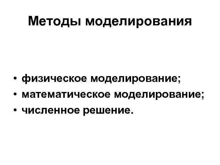 Методы моделирования • физическое моделирование; • математическое моделирование; • численное решение. 