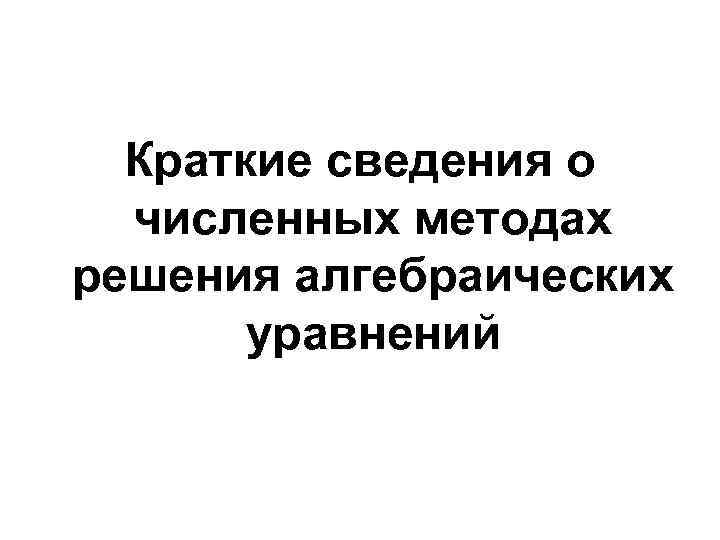 Краткие сведения о численных методах решения алгебраических уравнений 